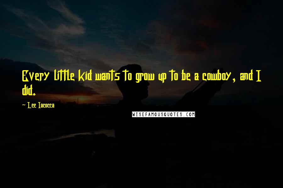 Lee Iacocca quotes: Every little kid wants to grow up to be a cowboy, and I did.