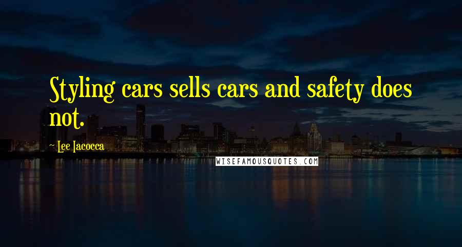 Lee Iacocca quotes: Styling cars sells cars and safety does not.