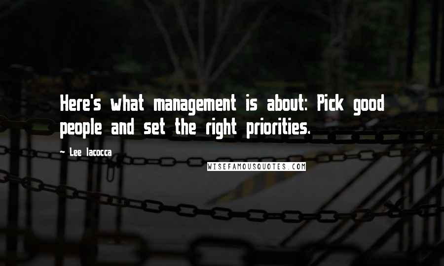 Lee Iacocca quotes: Here's what management is about: Pick good people and set the right priorities.