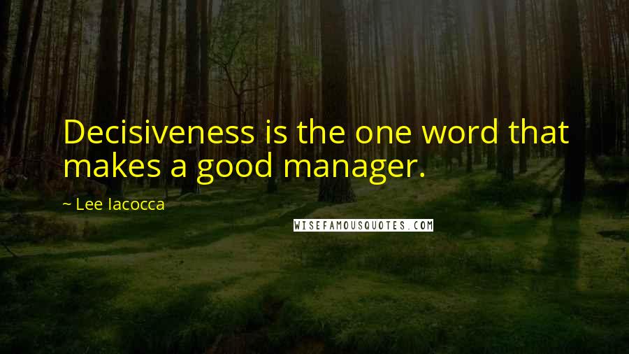 Lee Iacocca quotes: Decisiveness is the one word that makes a good manager.