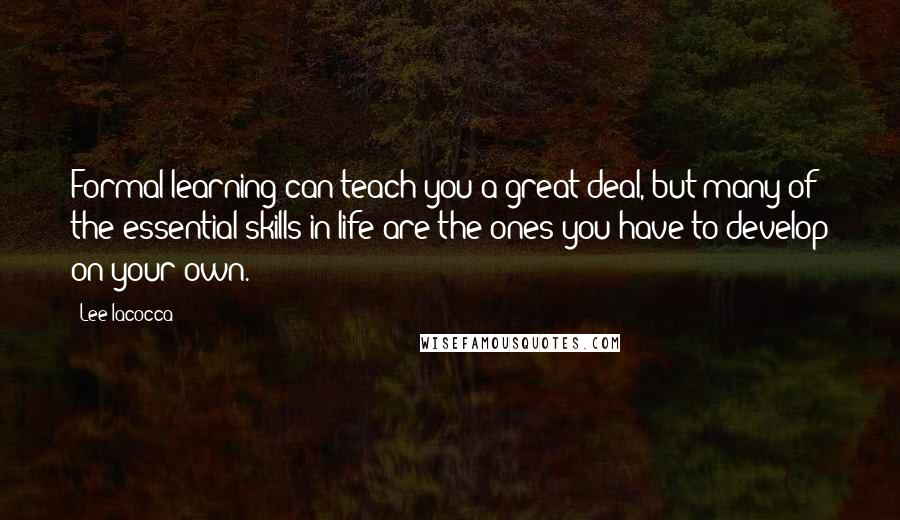 Lee Iacocca quotes: Formal learning can teach you a great deal, but many of the essential skills in life are the ones you have to develop on your own.