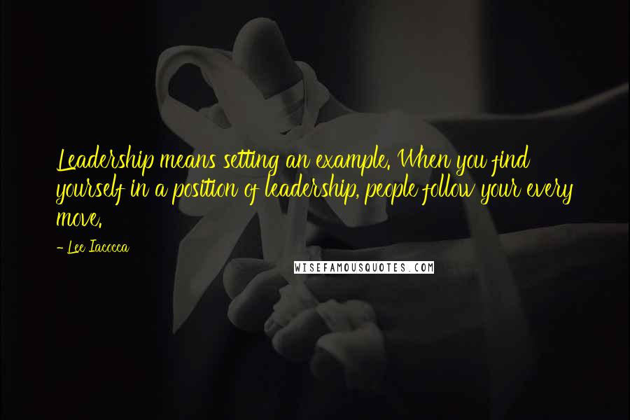 Lee Iacocca quotes: Leadership means setting an example. When you find yourself in a position of leadership, people follow your every move.