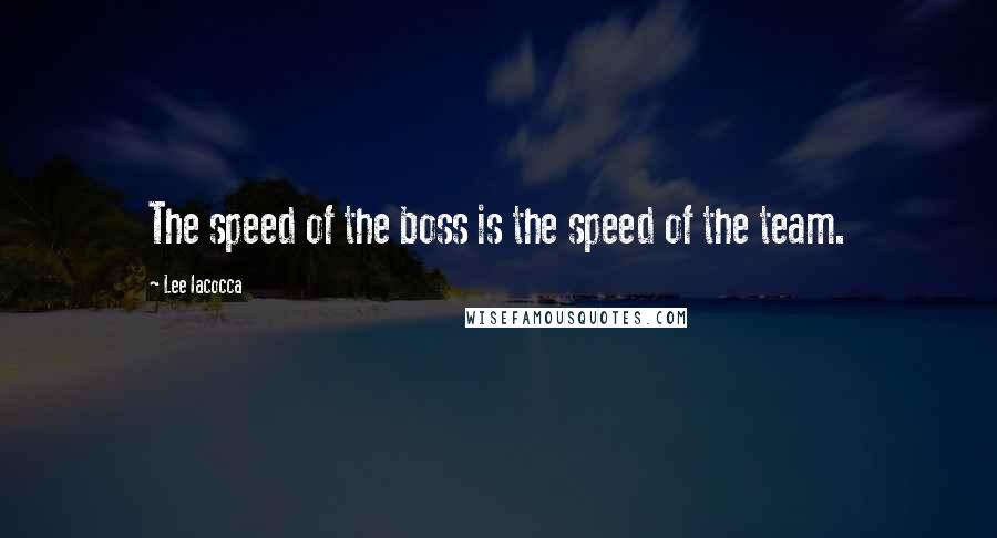 Lee Iacocca quotes: The speed of the boss is the speed of the team.