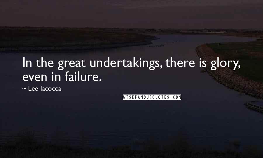 Lee Iacocca quotes: In the great undertakings, there is glory, even in failure.