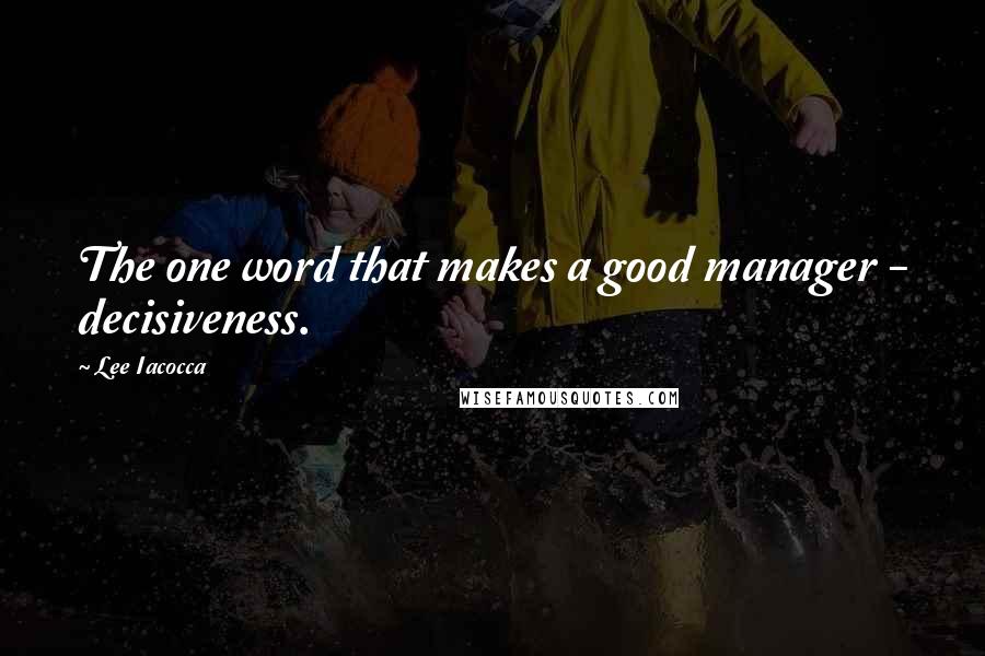 Lee Iacocca quotes: The one word that makes a good manager - decisiveness.