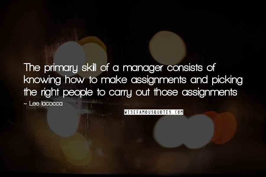 Lee Iacocca quotes: The primary skill of a manager consists of knowing how to make assignments and picking the right people to carry out those assignments