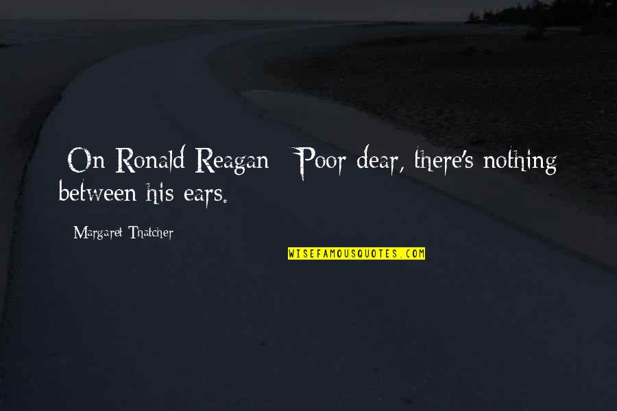 Lee Jordan Quidditch Quotes By Margaret Thatcher: [On Ronald Reagan:] Poor dear, there's nothing between