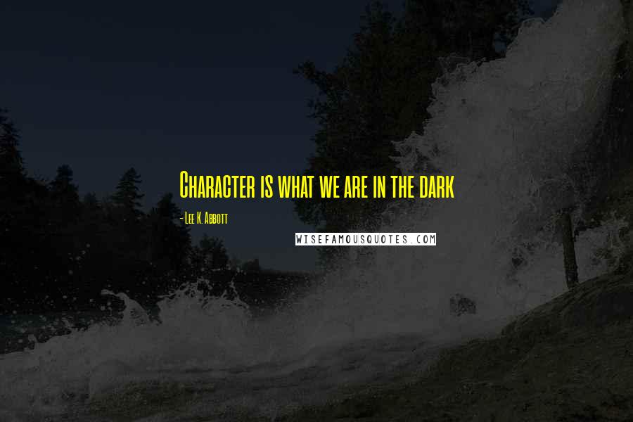 Lee K. Abbott quotes: Character is what we are in the dark