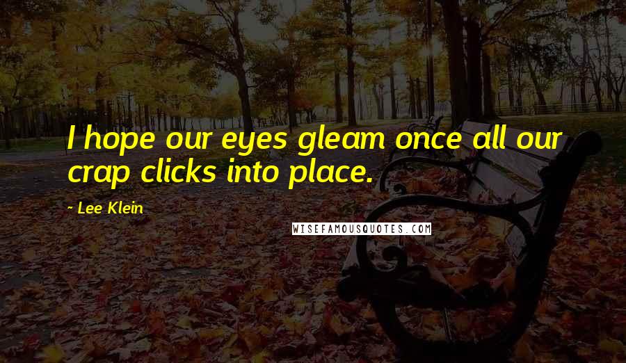 Lee Klein quotes: I hope our eyes gleam once all our crap clicks into place.