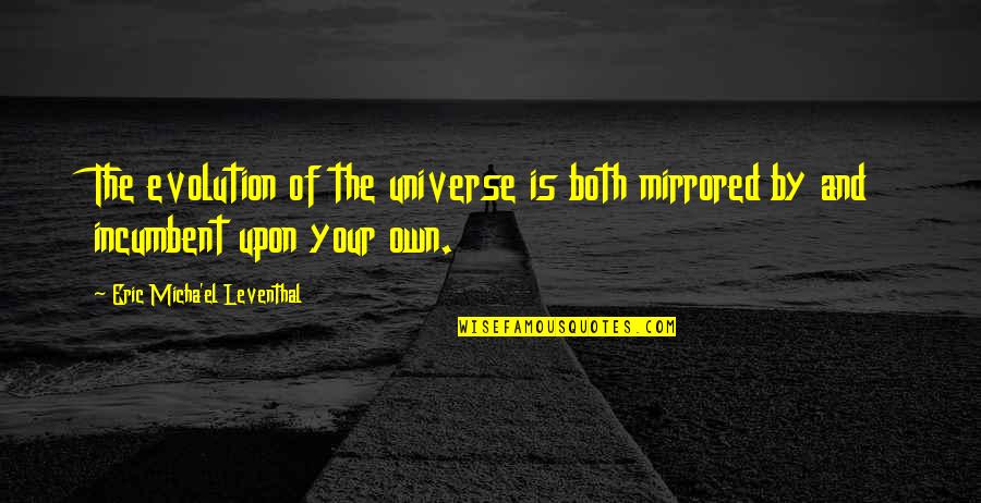 Lee Kong Hong Quotes By Eric Micha'el Leventhal: The evolution of the universe is both mirrored Lee Kong Hong Quotes By Eric Micha'el Leventhal: The evolution of the universe is both mirrored