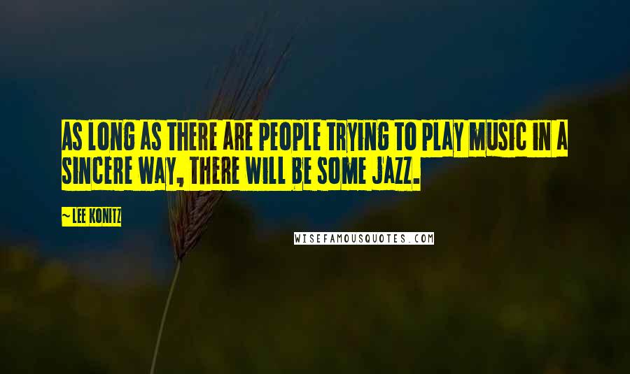 Lee Konitz quotes: As long as there are people trying to play music in a sincere way, there will be some jazz.