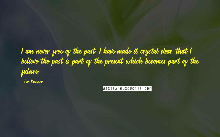 Lee Krasner quotes: I am never free of the past. I have made it crystal clear that I believe the past is part of the present which becomes part of the future. Lee Krasner quotes: I am never free of the past. I have made it crystal clear that I believe the past is part of the present which becomes part of the future.