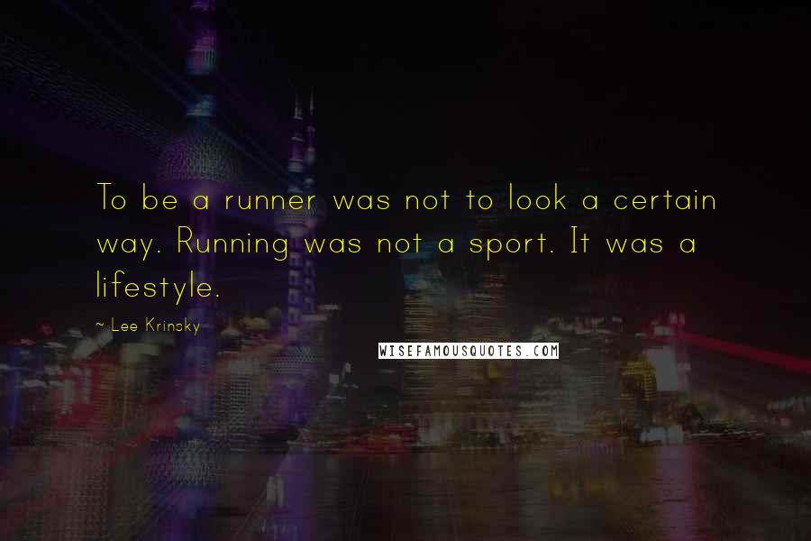 Lee Krinsky quotes: To be a runner was not to look a certain way. Running was not a sport. It was a lifestyle.