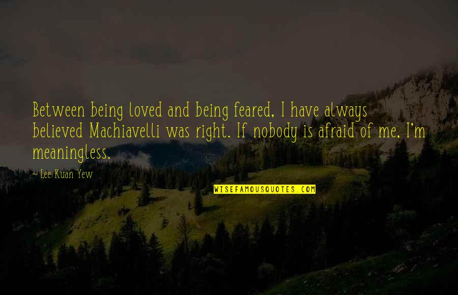 Lee Kuan Yew Best Quotes By Lee Kuan Yew: Between being loved and being feared, I have Lee Kuan Yew Best Quotes By Lee Kuan Yew: Between being loved and being feared, I have