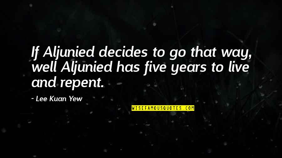 Lee Kuan Yew Best Quotes By Lee Kuan Yew: If Aljunied decides to go that way, well