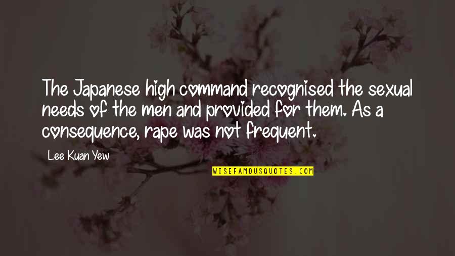 Lee Kuan Yew Best Quotes By Lee Kuan Yew: The Japanese high command recognised the sexual needs Lee Kuan Yew Best Quotes By Lee Kuan Yew: The Japanese high command recognised the sexual needs