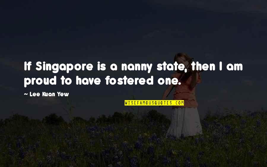 Lee Kuan Yew Best Quotes By Lee Kuan Yew: If Singapore is a nanny state, then I