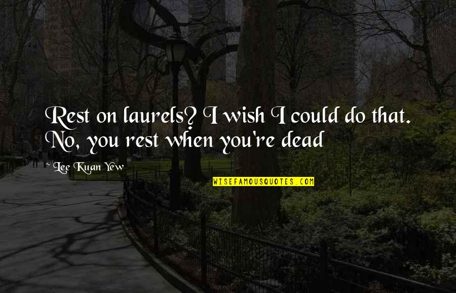 Lee Kuan Yew Best Quotes By Lee Kuan Yew: Rest on laurels? I wish I could do
