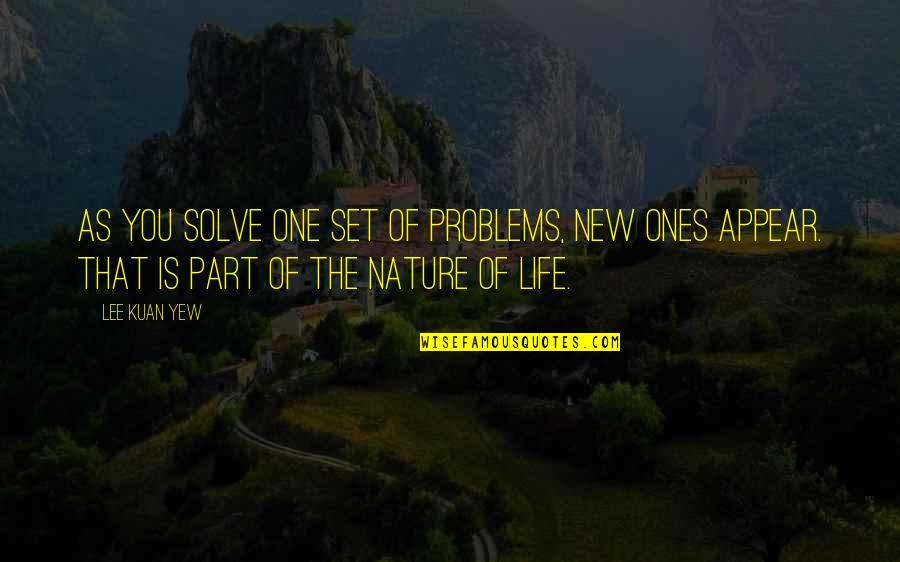 Lee Kuan Yew Best Quotes By Lee Kuan Yew: As you solve one set of problems, new Lee Kuan Yew Best Quotes By Lee Kuan Yew: As you solve one set of problems, new