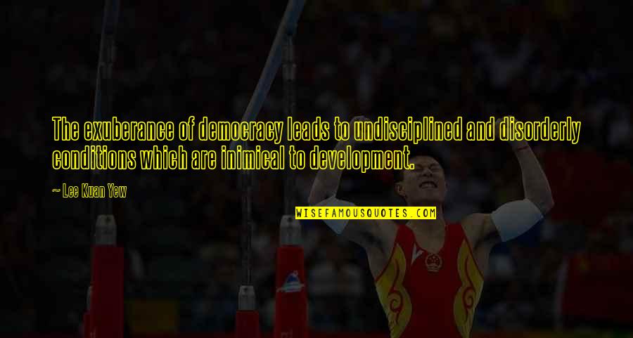 Lee Kuan Yew Best Quotes By Lee Kuan Yew: The exuberance of democracy leads to undisciplined and Lee Kuan Yew Best Quotes By Lee Kuan Yew: The exuberance of democracy leads to undisciplined and