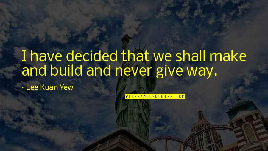 Lee Kuan Yew Best Quotes By Lee Kuan Yew: I have decided that we shall make and