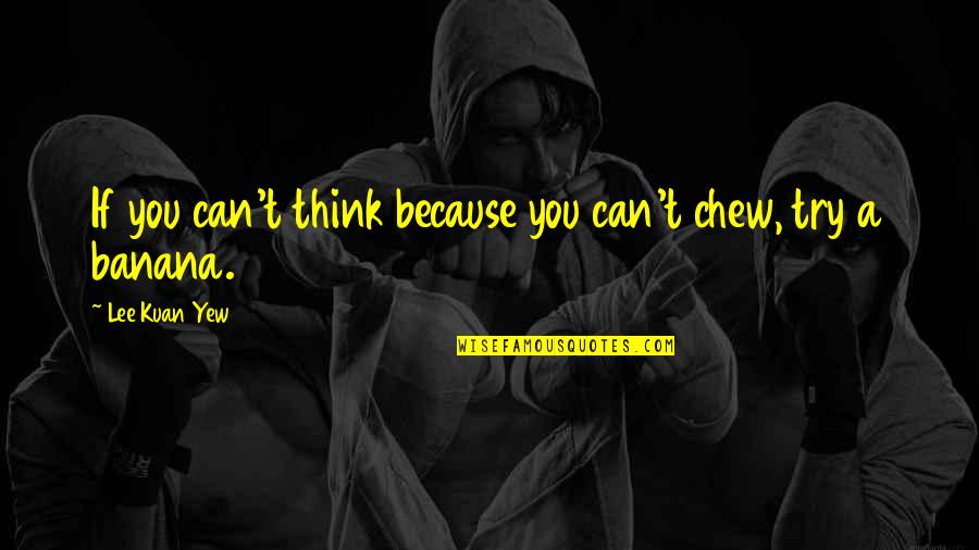 Lee Kuan Yew Best Quotes By Lee Kuan Yew: If you can't think because you can't chew, Lee Kuan Yew Best Quotes By Lee Kuan Yew: If you can't think because you can't chew,