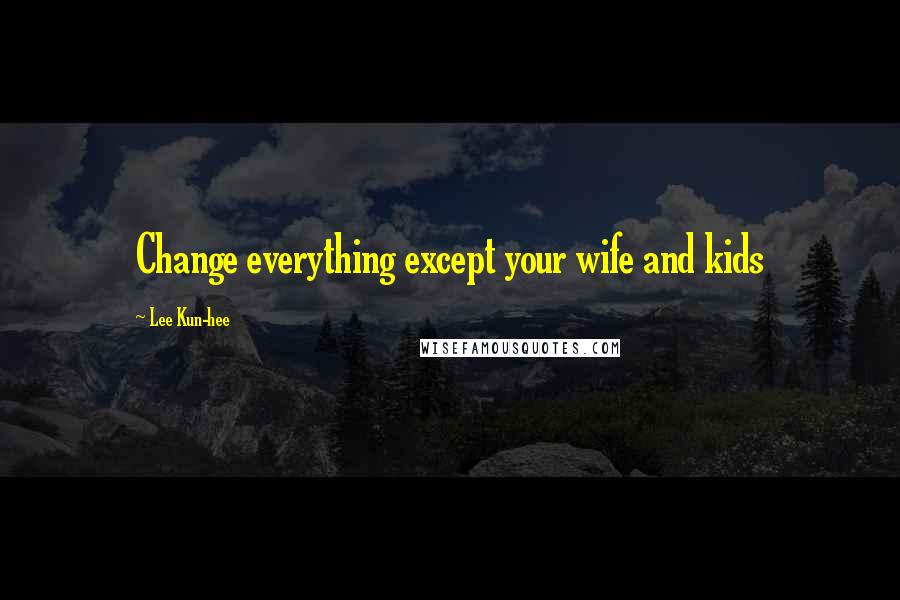 Lee Kun-hee quotes: Change everything except your wife and kids