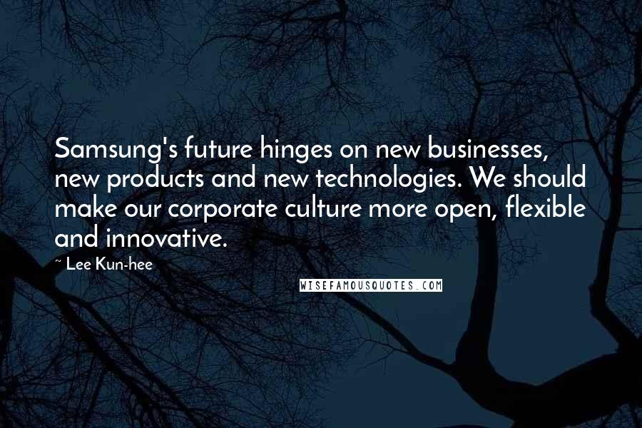 Lee Kun-hee quotes: Samsung's future hinges on new businesses, new products and new technologies. We should make our corporate culture more open, flexible and innovative.