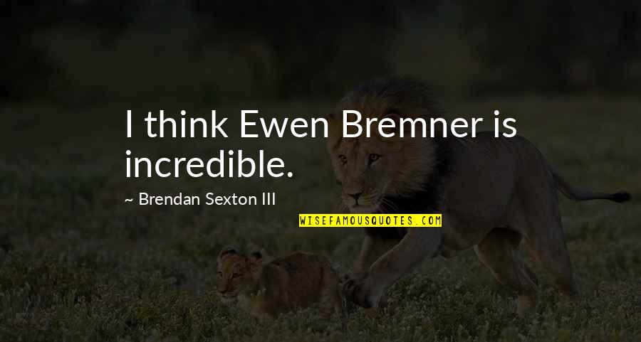 Lee Kun Hee Quotes By Brendan Sexton III: I think Ewen Bremner is incredible. Lee Kun Hee Quotes By Brendan Sexton III: I think Ewen Bremner is incredible.