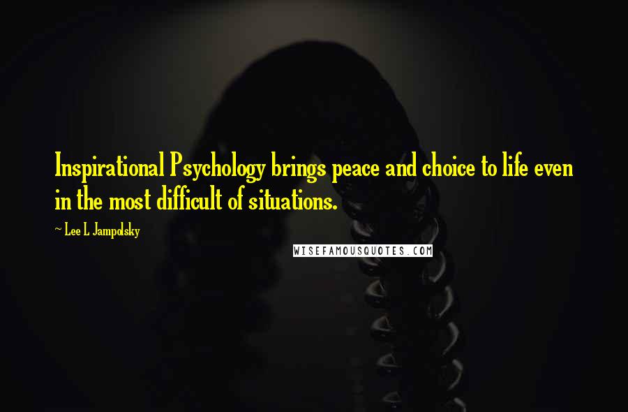 Lee L Jampolsky quotes: Inspirational Psychology brings peace and choice to life even in the most difficult of situations.