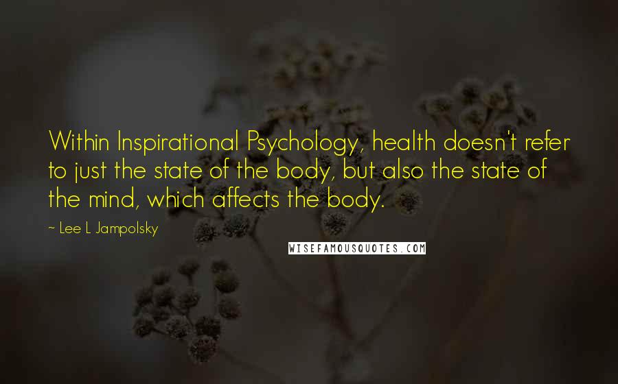 Lee L Jampolsky quotes: Within Inspirational Psychology, health doesn't refer to just the state of the body, but also the state of the mind, which affects the body.