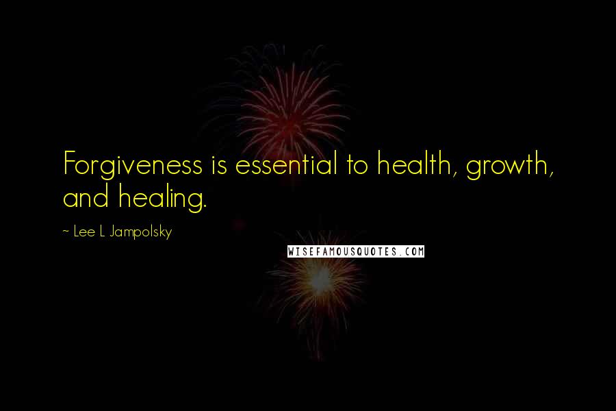Lee L Jampolsky quotes: Forgiveness is essential to health, growth, and healing.