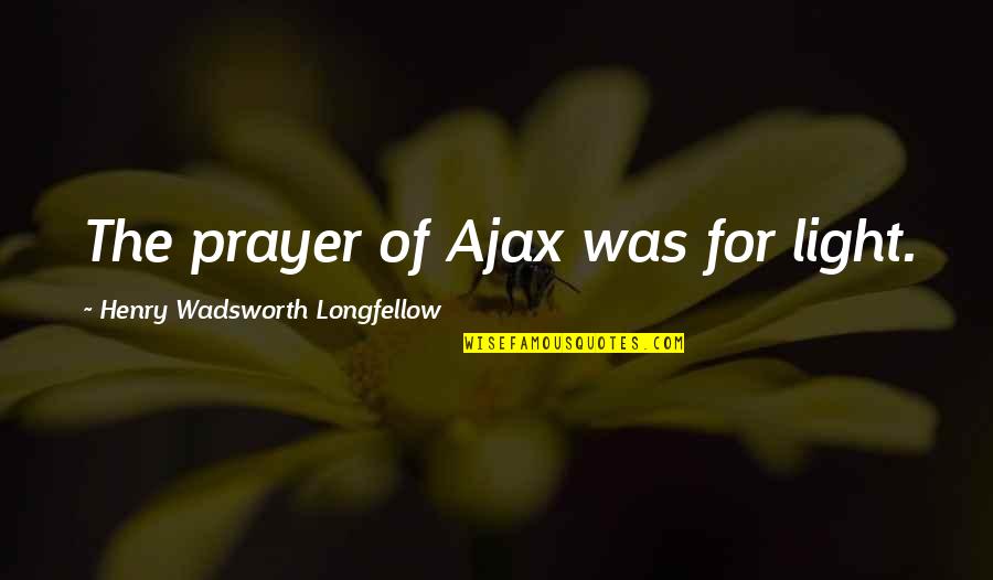 Lee Lakosky Quotes By Henry Wadsworth Longfellow: The prayer of Ajax was for light.