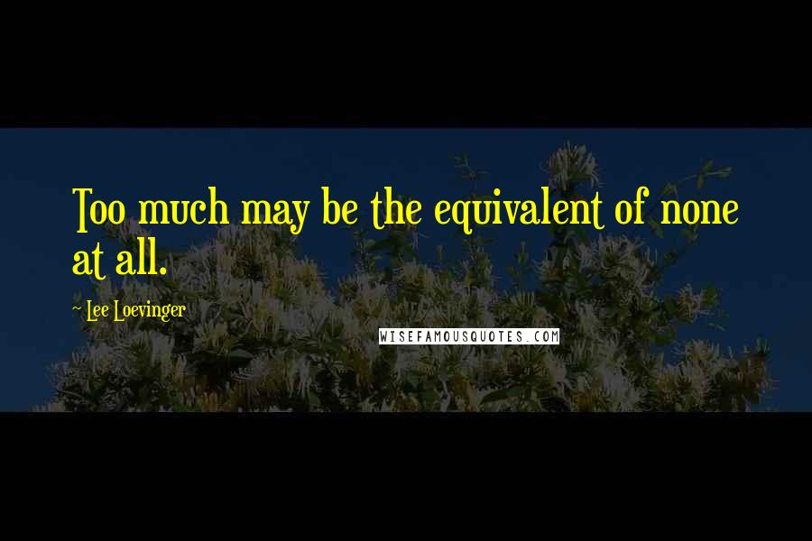 Lee Loevinger quotes: Too much may be the equivalent of none at all.