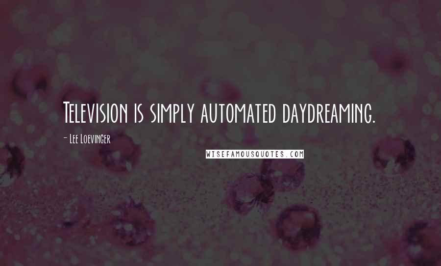 Lee Loevinger quotes: Television is simply automated daydreaming.