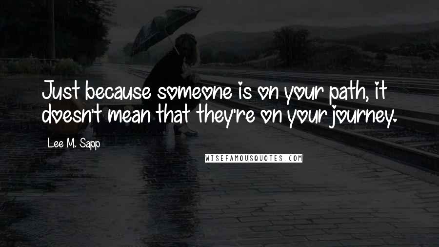 Lee M. Sapp quotes: Just because someone is on your path, it doesn't mean that they're on your journey.