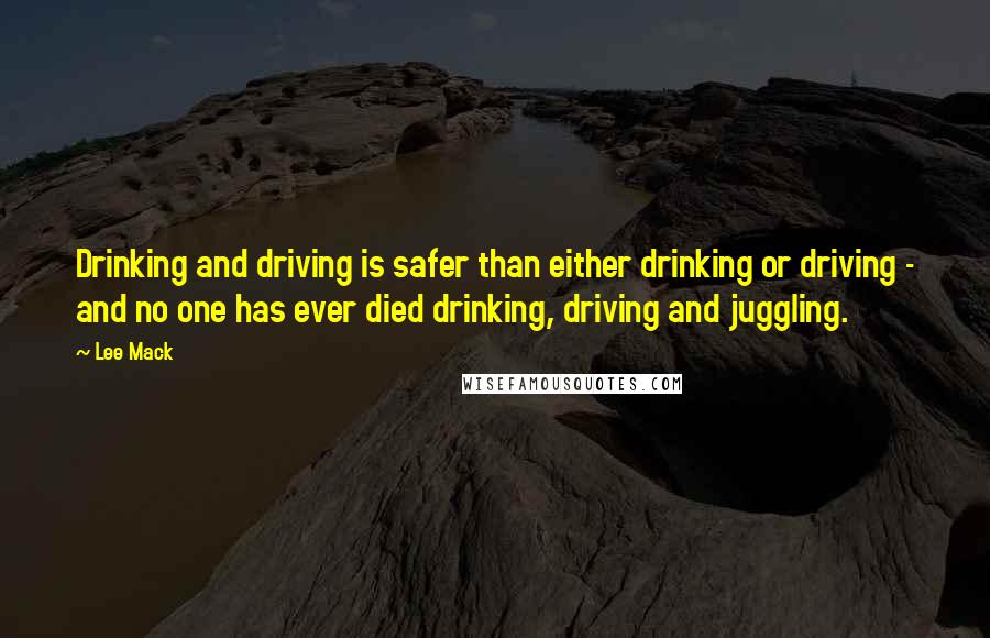 Lee Mack quotes: Drinking and driving is safer than either drinking or driving - and no one has ever died drinking, driving and juggling.