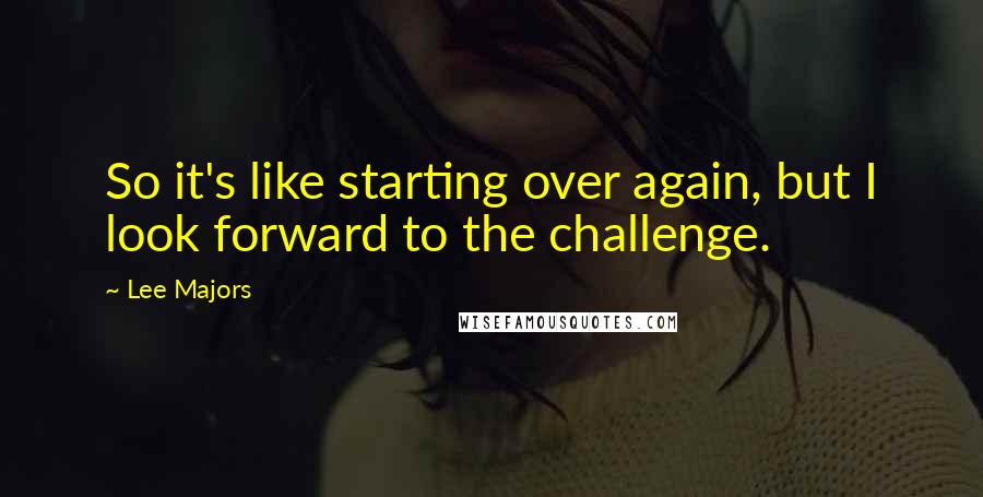 Lee Majors quotes: So it's like starting over again, but I look forward to the challenge.