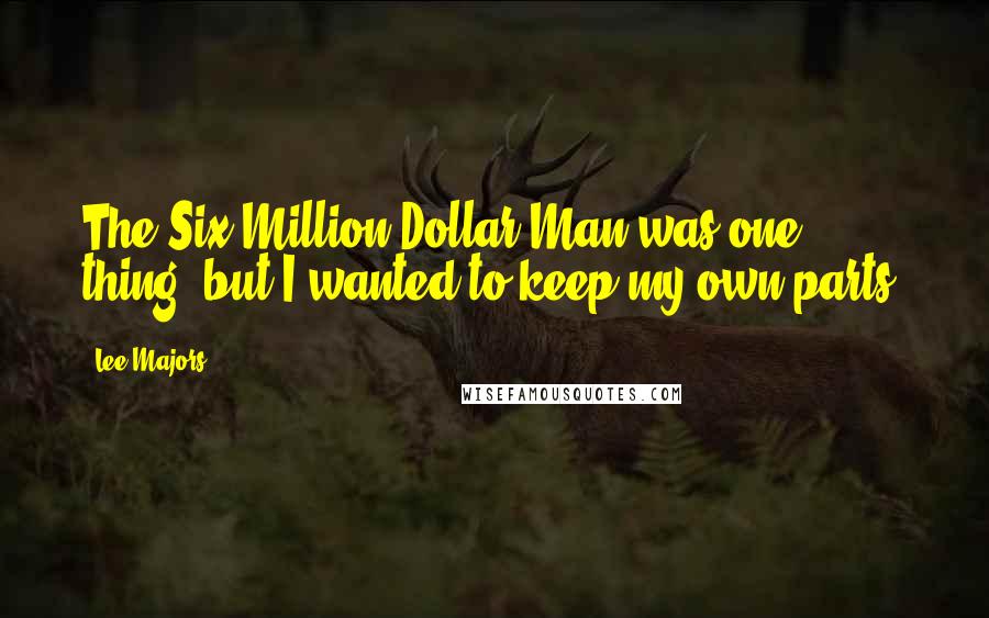 Lee Majors quotes: The Six Million Dollar Man was one thing, but I wanted to keep my own parts.