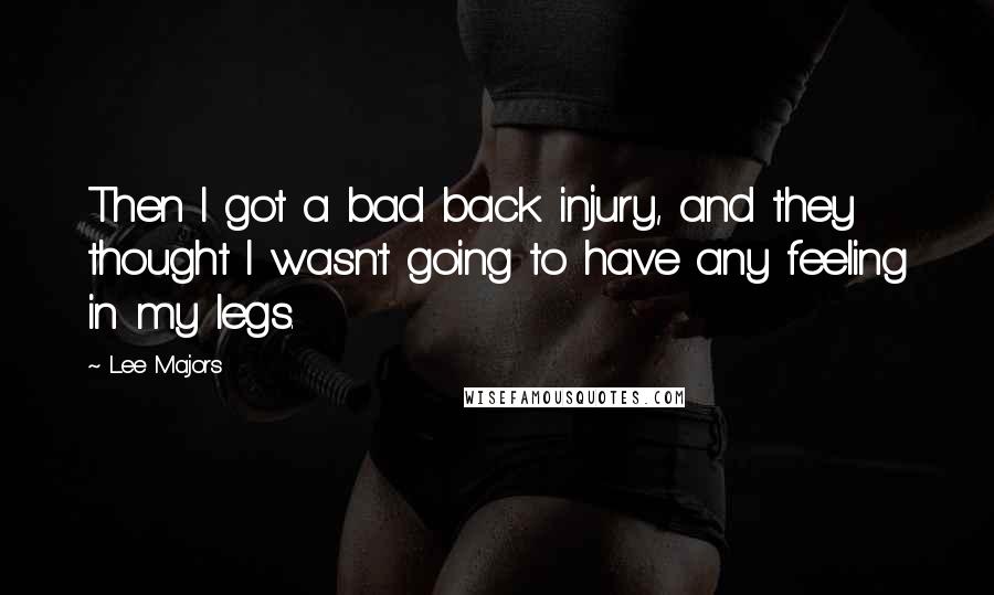 Lee Majors quotes: Then I got a bad back injury, and they thought I wasn't going to have any feeling in my legs.