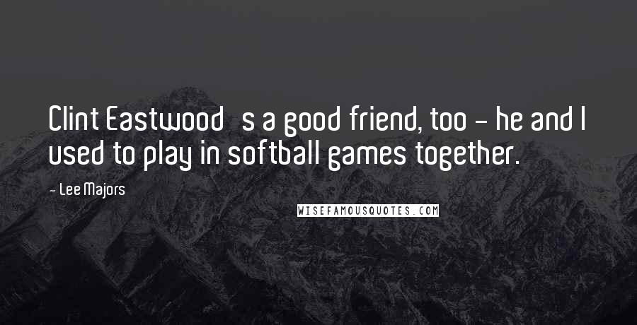 Lee Majors quotes: Clint Eastwood's a good friend, too - he and I used to play in softball games together. Lee Majors quotes: Clint Eastwood's a good friend, too - he and I used to play in softball games together.