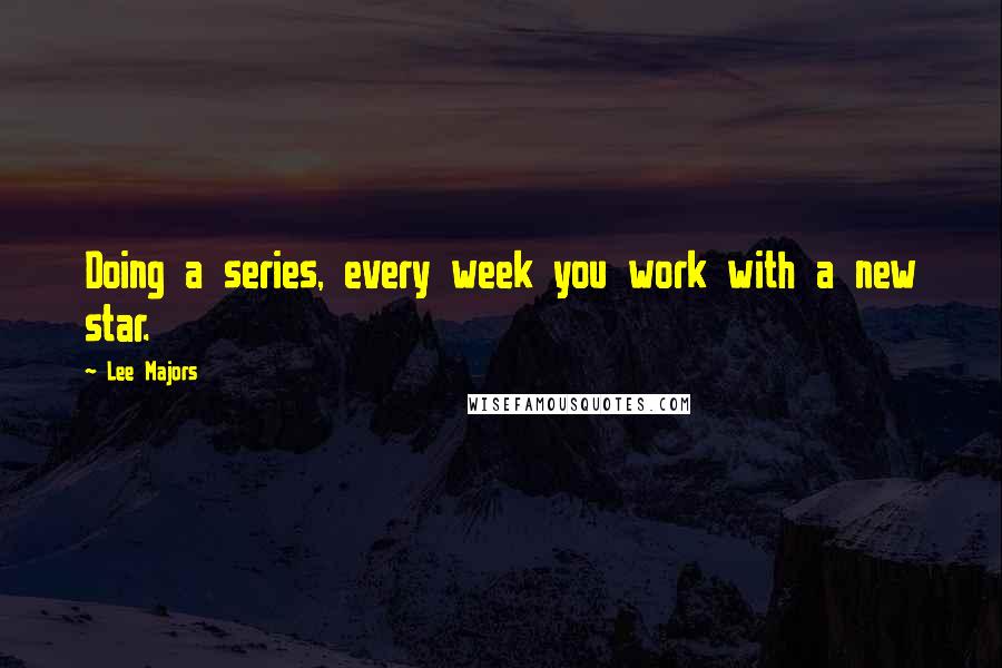 Lee Majors quotes: Doing a series, every week you work with a new star.