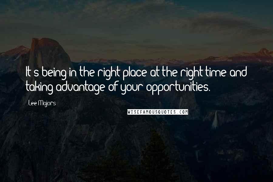Lee Majors quotes: It's being in the right place at the right time and taking advantage of your opportunities. Lee Majors quotes: It's being in the right place at the right time and taking advantage of your opportunities.