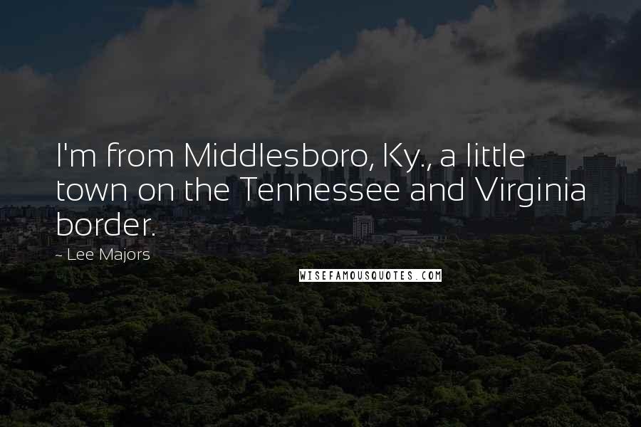 Lee Majors quotes: I'm from Middlesboro, Ky., a little town on the Tennessee and Virginia border.