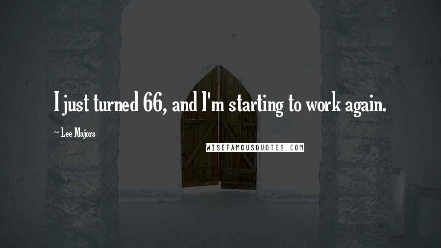 Lee Majors quotes: I just turned 66, and I'm starting to work again.