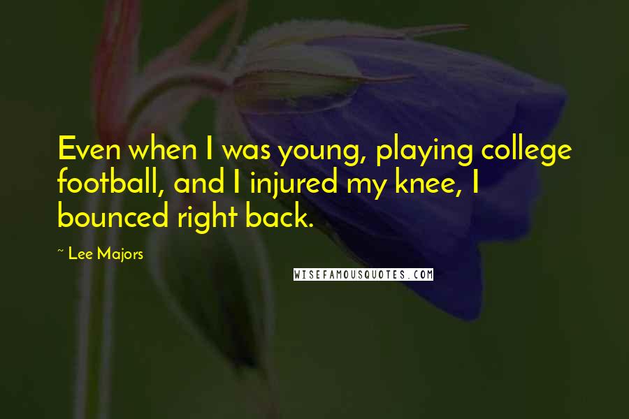 Lee Majors quotes: Even when I was young, playing college football, and I injured my knee, I bounced right back.