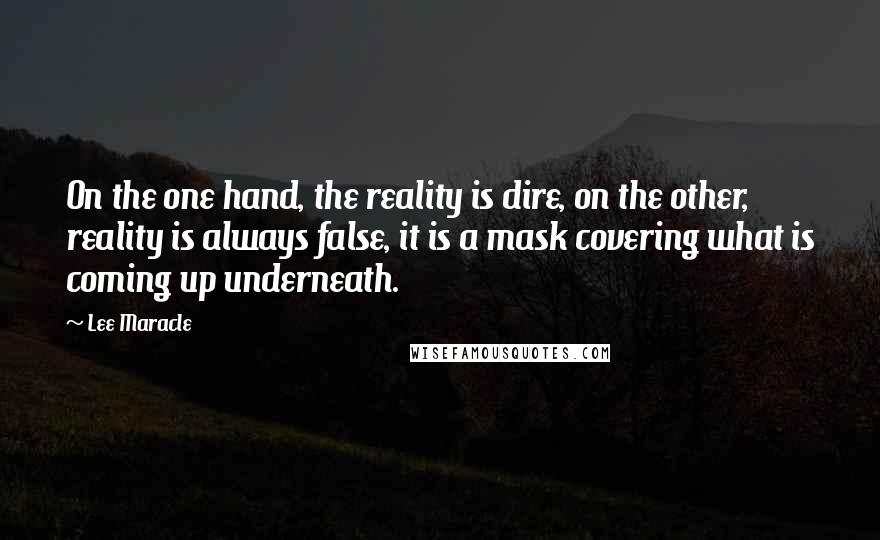 Lee Maracle quotes: On the one hand, the reality is dire, on the other, reality is always false, it is a mask covering what is coming up underneath.