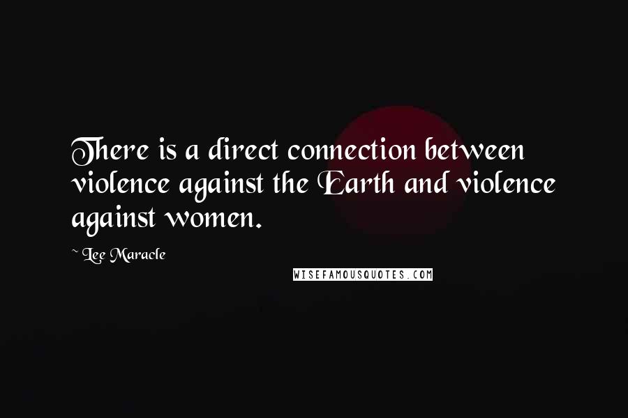 Lee Maracle quotes: There is a direct connection between violence against the Earth and violence against women.