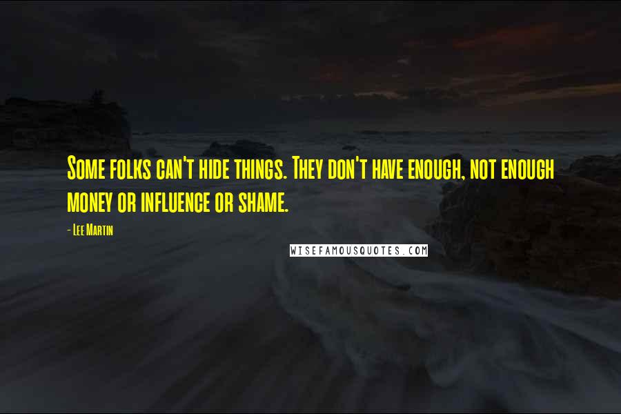 Lee Martin quotes: Some folks can't hide things. They don't have enough, not enough money or influence or shame. Lee Martin quotes: Some folks can't hide things. They don't have enough, not enough money or influence or shame.