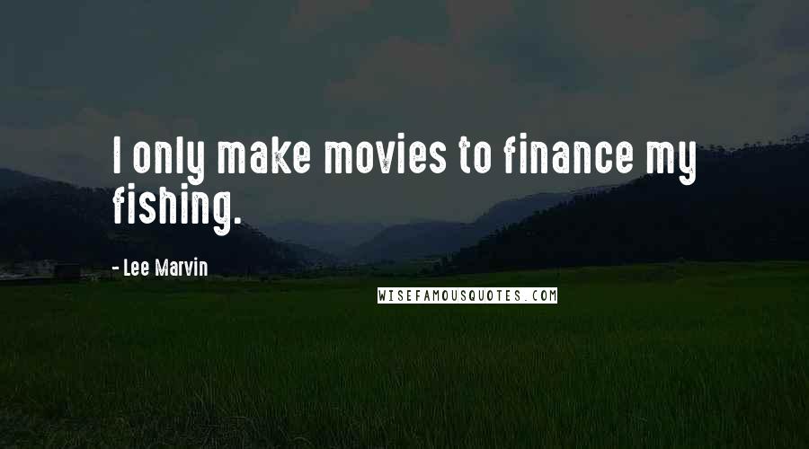 Lee Marvin quotes: I only make movies to finance my fishing.